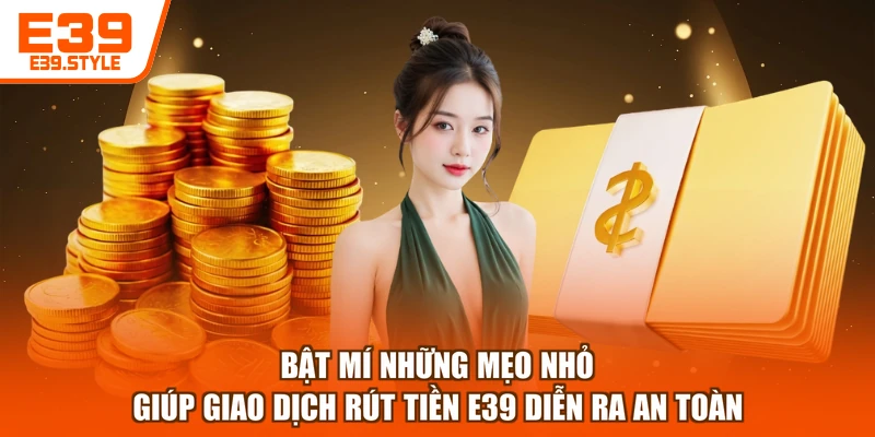 Bật mí những mẹo nhỏ giúp giao dịch rút tiền E39 diễn ra an toàn