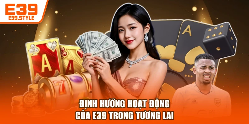 Định hướng hoạt động của E39 trong tương lai