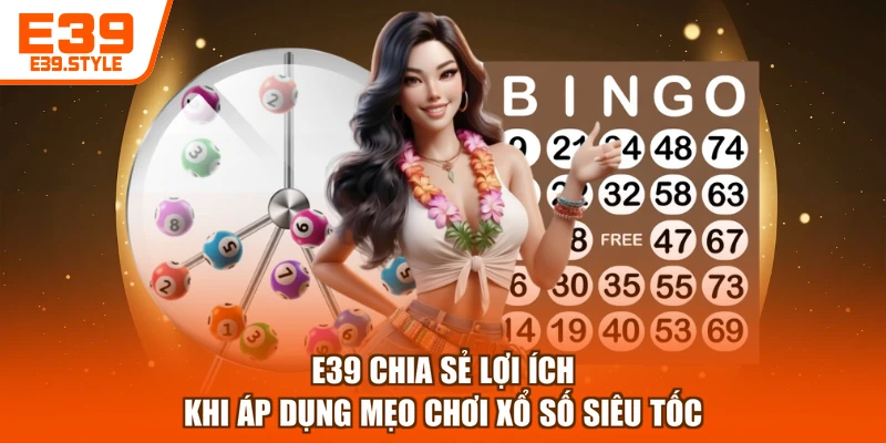 E39 chia sẻ lợi ích khi áp dụng mẹo chơi xổ số siêu tốc