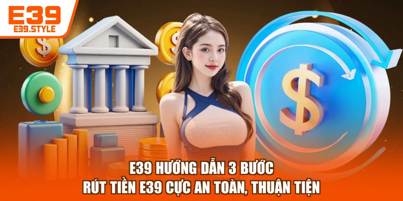 E39 hướng dẫn 3 bước rút tiền E39 cực an toàn, thuận tiện