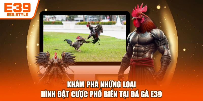 Khám phá những loại hình đặt cược phổ biến tại đá gà E39