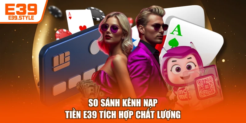 So sánh kênh nạp tiền E39 tích hợp chất lượng