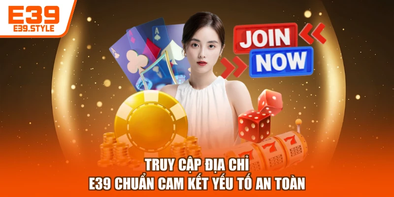 Truy cập địa chỉ E39 chuẩn cam kết yếu tố an toàn